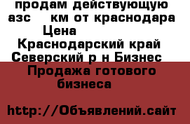 продам действующую азс 20 км от краснодара › Цена ­ 10 200 000 - Краснодарский край, Северский р-н Бизнес » Продажа готового бизнеса   